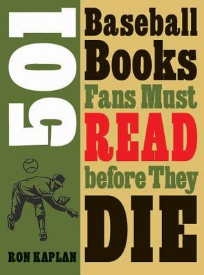 501 Baseball Books Fans Must Read Before They Die by Kaplan, Ron
