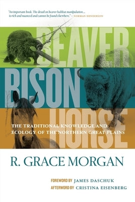 Beaver, Bison, Horse: The Traditional Knowledge and Ecology of the Northern Great Plains by Morgan, R. Grace