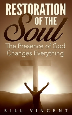 Restoration of the Soul: The Presence of God Changes Everything by Vincent, Bill