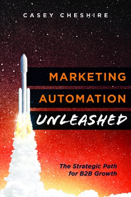 Marketing Automation Unleashed: The Strategic Path for B2B Growth by Cheshire, Casey