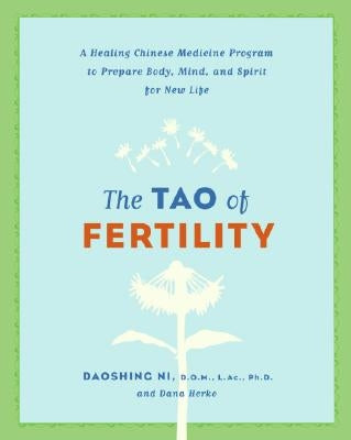 The Tao of Fertility: A Healing Chinese Medicine Program to Prepare Body, Mind, and Spirit for New Life by Ni, Daoshing