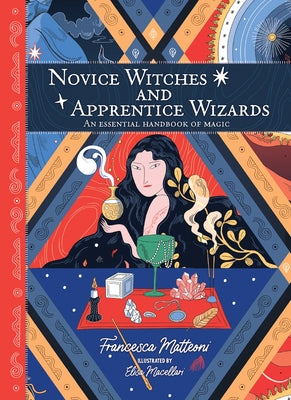 Novice Witches and Apprentice Wizards: An Essential Handbook of Magic by Matteoni, Francesca