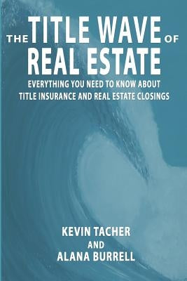 The Title Wave of Real Estate: Everything You Need to Know about Title Insurance and Real Estate Closings by Burrell, Alana