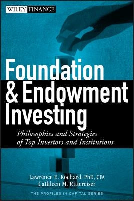 Foundation and Endowment Investing: Philosophies and Strategies of Top Investors and Institutions by Kochard, Lawrence E.