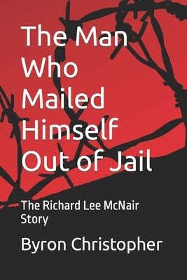 The Man Who Mailed Himself Out of Jail: The Richard Lee McNair Story by Christopher, Byron