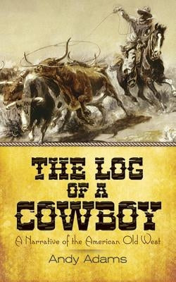 The Log of a Cowboy: A Narrative of the American Old West by Adams, Andy