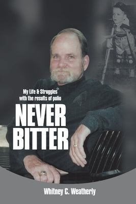 Never Bitter: My Life & Struggles with the Results of Polio by Weatherly, Whitney C.