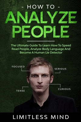 How To Analyze People: The Ultimate Guide To Learn How To Speed Read People, Analyze Body Language And Become A Human Lie Detector by Mind, Limitless