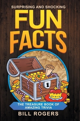 Surprising and Shocking Fun Facts: The Treasure Book of Amazing Trivia: Bonus Travel Trivia Book Included (Trivia Books, Games and Quizzes 1) by Rogers, Bill