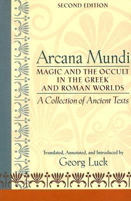 Arcana Mundi: Magic and the Occult in the Greek and Roman Worlds: A Collection of Ancient Texts by Luck, Georg