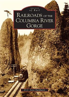 Railroads of the Columbia River Gorge by Burkhardt, D. C. Jesse