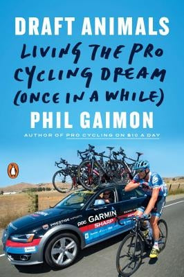 Draft Animals: Living the Pro Cycling Dream (Once in a While) by Gaimon, Phil