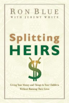 Splitting Heirs: Giving Your Money and Things to Your Children Without Ruining Their Lives by Blue, Ron
