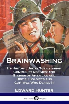 Brainwashing: Its History; Use by Totalitarian Communist Regimes; and Stories of American and British Soldiers and Captives Who Defi Paperback Pantianos Classics
