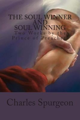 The Soul Winner and Soul Winning: Two Works by the Prince of Preachers by Spurgeon, Charles Haddon