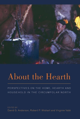 About the Hearth: Prespectives on the Home, Hearth and Household in the Circumpolar North by Anderson, David G.