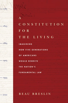 A Constitution for the Living: Imagining How Five Generations of Americans Would Rewrite the Nation's Fundamental Law by Breslin, Beau
