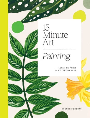15-Minute Art Painting: Learn to Paint in 6 Steps or Less by Podbury, Hannah