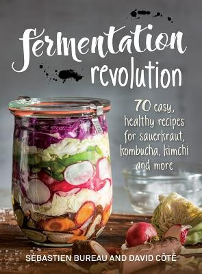 Fermentation Revolution: 70 Easy Recipes for Sauerkraut, Kombucha, Kimchi and More Robert Rose