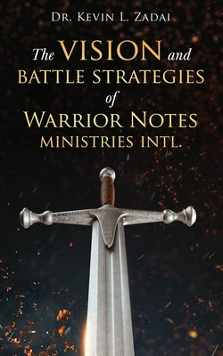 The Vision and Battle Strategies of Warrior Notes Ministries Intl. by Zadai, Kevin L.