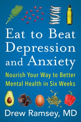 Eat to Beat Depression and Anxiety: Nourish Your Way to Better Mental Health in Six Weeks by Ramsey, Drew