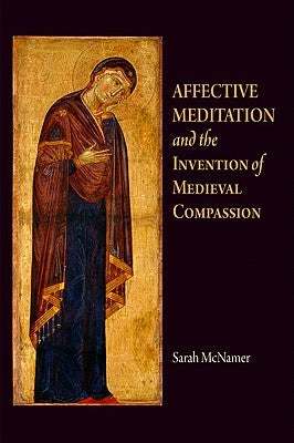 Affective Meditation and the Invention of Medieval Compassion by McNamer, Sarah