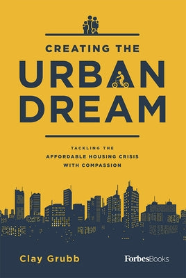 Creating the Urban Dream: Tackling the Affordable Housing Crisis with Compassion by Grubb, Clay