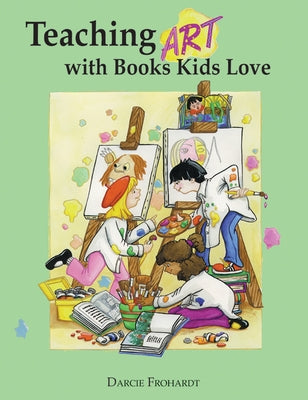Teaching Art with Books Kids Love: Art Elements, Appreciation, and Design with Award-Winning Books by Clark Frohardt, Darcie