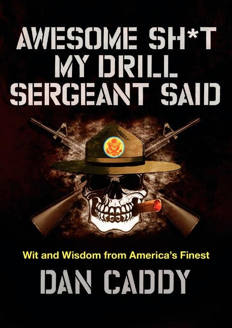 Awesome Sh*t My Drill Sergeant Said: Wit and Wisdom from America's Finest by Caddy, Dan