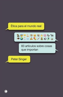 Ética Para El Mundo Real: 83 Artículos Sobre Cosas Que Importan by Singer, Peter