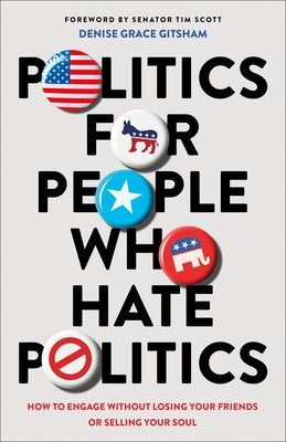 Politics for People Who Hate Politics: How to Engage Without Losing Your Friends or Selling Your Soul Paperback Bethany House Publishers