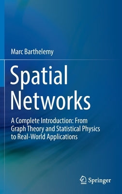 Spatial Networks: A Complete Introduction: From Graph Theory and Statistical Physics to Real-World Applications by Barthelemy, Marc