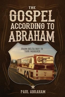 The Gospel According to Abraham: From Delta Boy to Tour Manager by Abraham, Paul