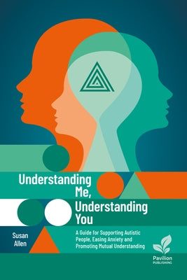 Understanding Me, Understanding You: A Guide for Supporting Autistic People, Easing Anxiety and Promoting Mutual Understanding by Allen, Susan