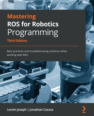 Mastering ROS for Robotics Programming - Third Edition: Best practices and troubleshooting solutions when working with ROS Paperback Packt Publishing