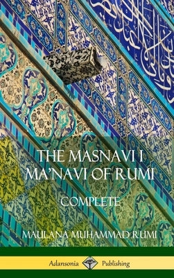 The Masnavi I Ma'navi of Rumi: Complete (Persian and Sufi Poetry) (Hardcover) by Rumi, Maulana Jalalu-'d-Din Muhammad