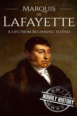 Marquis de Lafayette: A Life From Beginning to End by History, Hourly