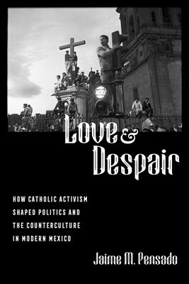 Love and Despair: How Catholic Activism Shaped Politics and the Counterculture in Modern Mexico Paperback University of California Press
