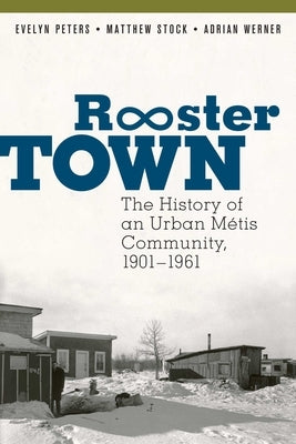 Rooster Town: The History of an Urban Métis Community, 1901-1961 by Peters, Evelyn