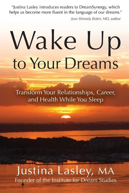 Wake Up to Your Dreams: Transform Your Relationships, Career and Health While You Sleep by Lasley, Justina