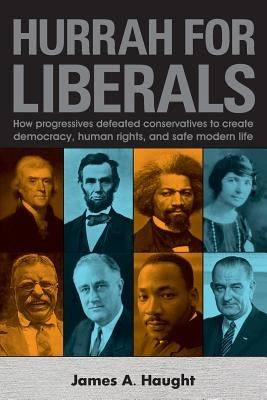 Hurrah for Liberals: How Progressives Defeated Conservatives to Create Democracy, Human Rights and Safe Modern Life Paperback Createspace Independent Publishing Platform