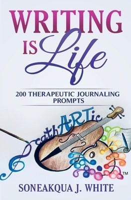 Writing Is Life: 200 Therapeutic Journaling Prompts by White, Soneakqua J.