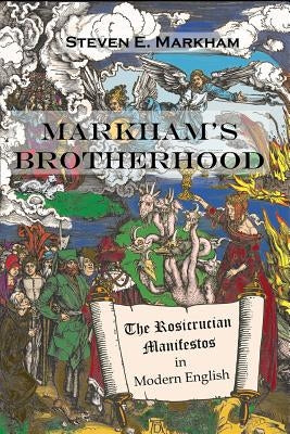 Markham's Brotherhood: The Rosicrucian Manifestos in Modern English by Markham, Steven E.