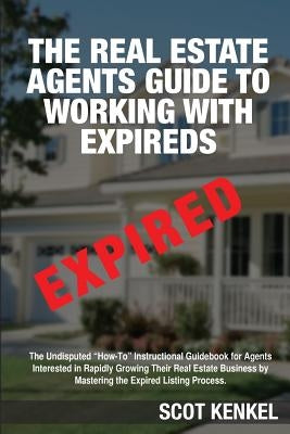 The Real Estate Agent's Guide to Working with Expireds by Kenkel, Scot