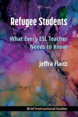 Refugee Students: What Every ESL Teacher Needs to Know by Flaitz, Jeffra