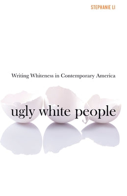 Ugly White People: Writing Whiteness in Contemporary America by Li, Stephanie
