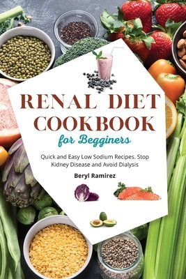 Renal Diet Cookbook for Beginners: Quick and Easy Low Sodium Recipes. Stop Kidney Disease and Avoid Dialysis by Ramirez, Beryl