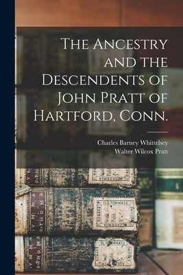 The Ancestry and the Descendents of John Pratt of Hartford, Conn. by Whittelsey, Charles Barney 1869-