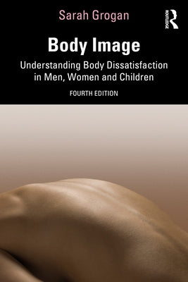 Body Image: Understanding Body Dissatisfaction in Men, Women and Children by Grogan, Sarah