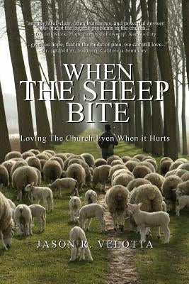 When The Sheep Bite: Loving the Church Even When it Hurts by Velotta, Jason R.